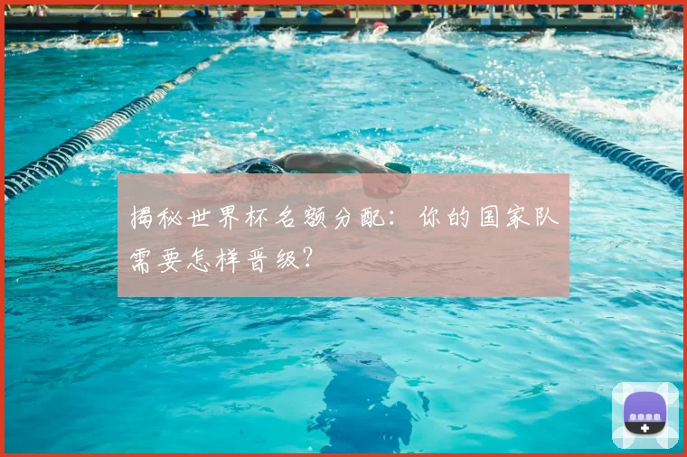 揭秘世界杯名额分配：你的国家队需要怎样晋级？