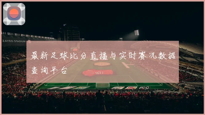 最新足球比分直播与实时赛况数据查询平台
