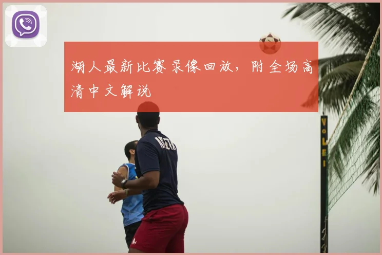 湖人最新比赛录像回放,附全场高清中文解说