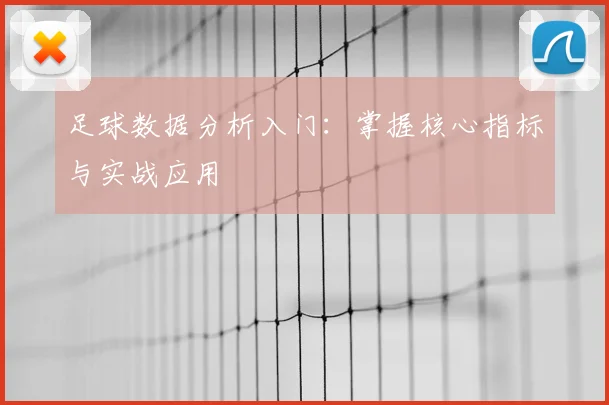 足球数据分析入门：掌握核心指标与实战应用