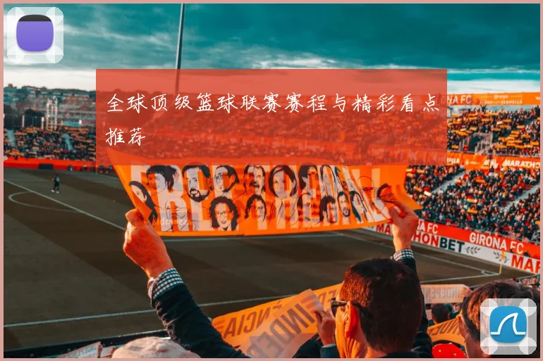 全球顶级篮球联赛赛程与精彩看点推荐