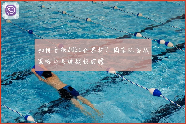 如何晋级2026世界杯？国家队备战策略与关键战役前瞻
